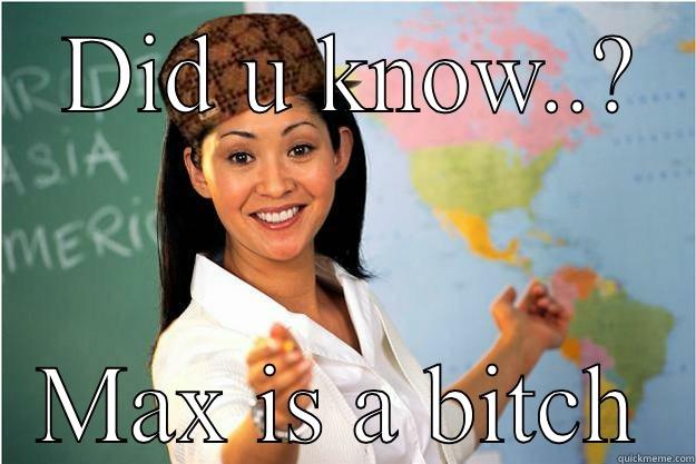  DID U KNOW..? MAX IS A BITCH Scumbag Teacher