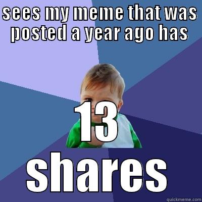 posting on quick meme; - SEES MY MEME THAT WAS POSTED A YEAR AGO HAS 13 SHARES Success Kid