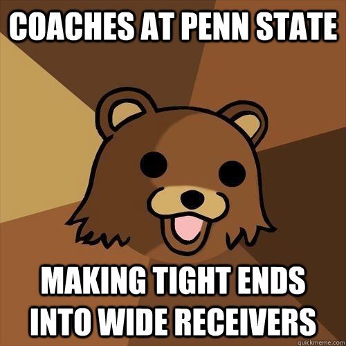 Coaches at penn state making tight ends into wide receivers  Pedobear