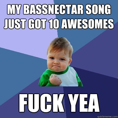 my bassnectar song just got 10 awesomes fuck yea - my bassnectar song just got 10 awesomes fuck yea  Success Kid