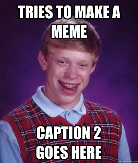 Tries to make a meme Caption 2 goes here  Bad Luck Brian