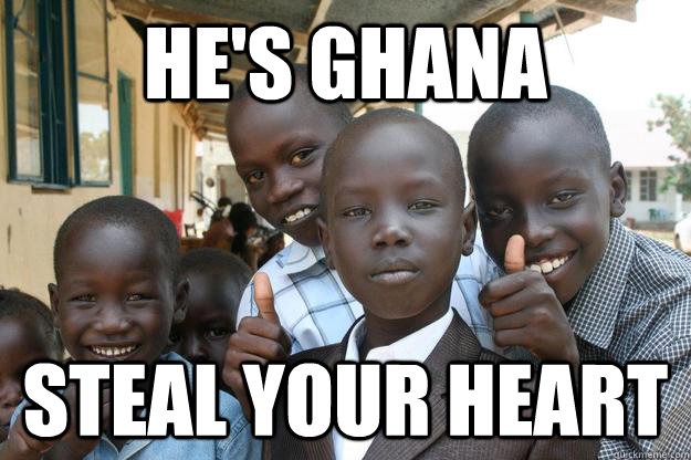 He's Ghana Steal your heart  