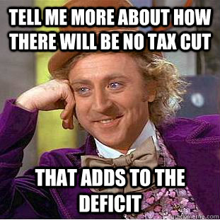 Tell me more about how there will be no tax cut that adds to the deficit  Condescending Wonka