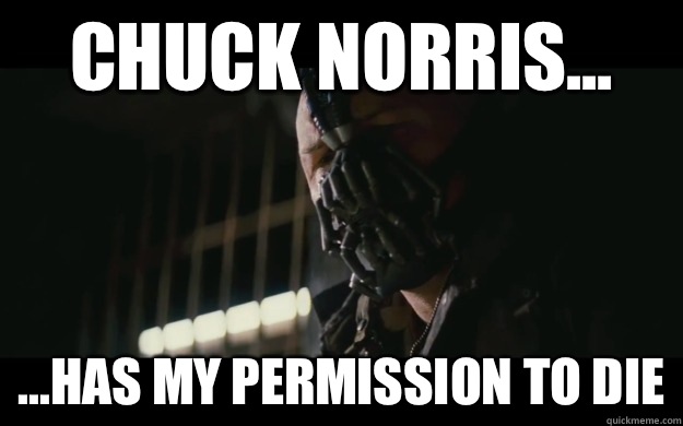 Chuck Norris... ...has my permission to die  Badass Bane