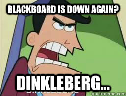 Blackboard Is Down Again? Dinkleberg...  