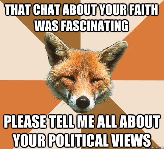 That chat about your faith was fascinating Please tell me all about your political views  Condescending Fox