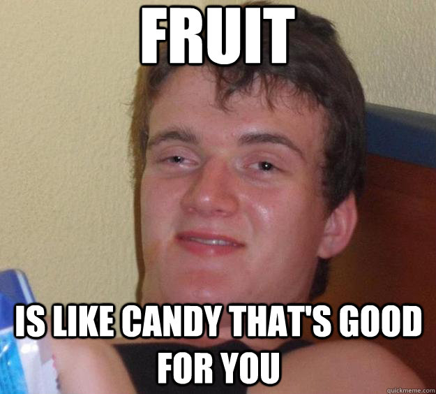 Fruit is like candy that's good for you - Fruit is like candy that's good for you  10 Guy