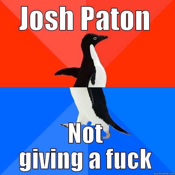 JOSH PATON NOT GIVING A FUCK Socially Awesome Awkward Penguin