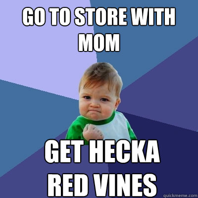 Go to Store with Mom Get Hecka 
Red vines  Success Kid