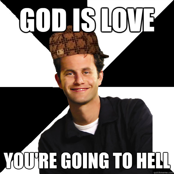 god is love you're going to hell  Scumbag Christian