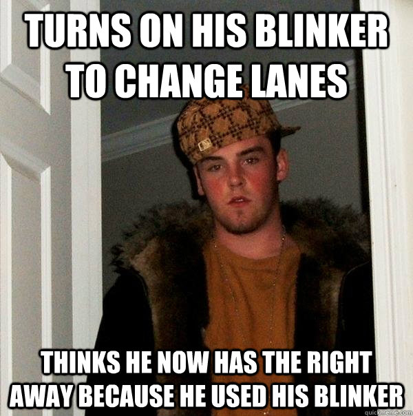 Turns on his blinker to change lanes thinks he now has the right away because he used his blinker - Turns on his blinker to change lanes thinks he now has the right away because he used his blinker  Scumbag Steve