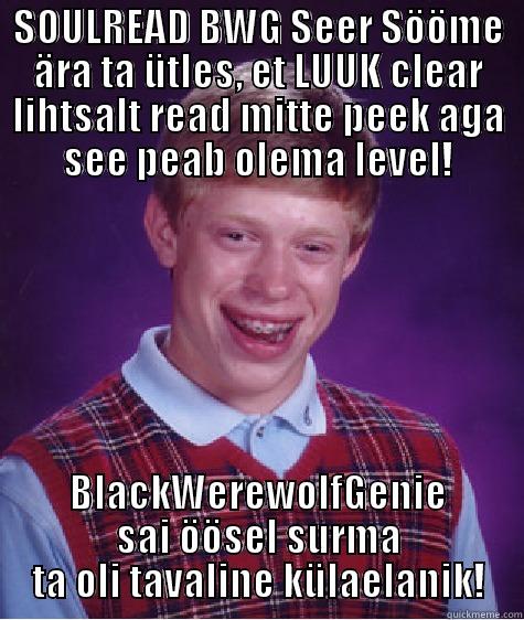 SOULREAD BWG SEER SÖÖME ÄRA TA ÜTLES, ET LUUK CLEAR LIHTSALT READ MITTE PEEK AGA SEE PEAB OLEMA LEVEL! BLACKWEREWOLFGENIE SAI ÖÖSEL SURMA TA OLI TAVALINE KÜLAELANIK! Bad Luck Brian