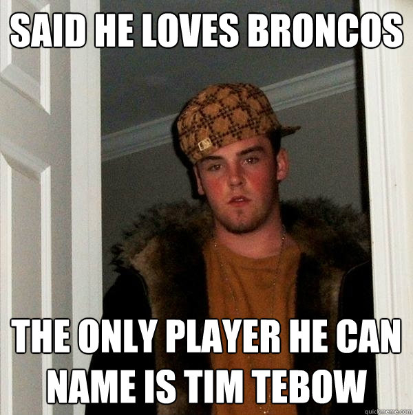 said he loves broncos the only player he can name is tim tebow  Scumbag Steve