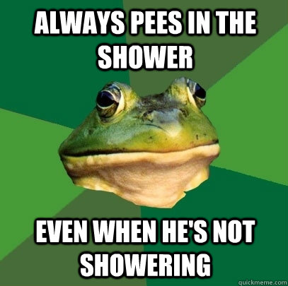 always pees in the shower even when he's not showering - always pees in the shower even when he's not showering  Foul Bachelor Frog