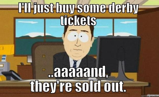 I'LL JUST BUY SOME DERBY TICKETS ..AAAAAND, THEY'RE SOLD OUT. aaaand its gone