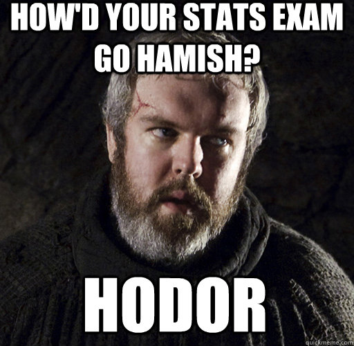 How'd your stats exam go hamish? hodor - How'd your stats exam go hamish? hodor  Hodor