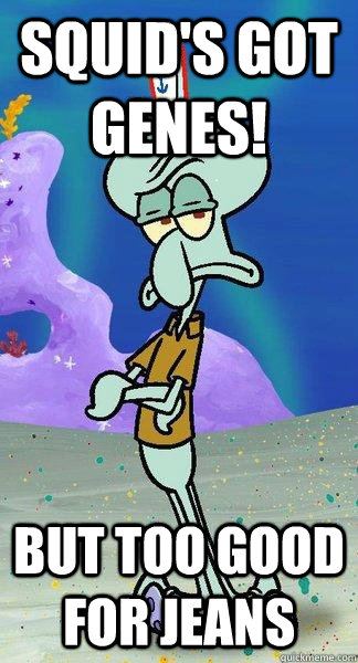 Squid's got genes! But too good for jeans - Squid's got genes! But too good for jeans  Scumbag Squidward