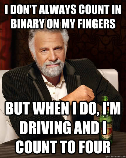 I don't always count in binary on my fingers but when I do, i'm driving and i count to four - I don't always count in binary on my fingers but when I do, i'm driving and i count to four  The Most Interesting Man In The World