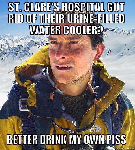 ST. CLARE'S HOSPITAL GOT RID OF THEIR URINE-FILLED WATER COOLER? BETTER DRINK MY OWN PISS. Bear Grylls