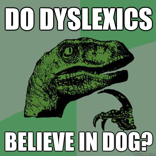 DO dyslexics believe in dog?  Philosoraptor