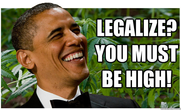 Legalize? You must be high!  Weed Is Illegal