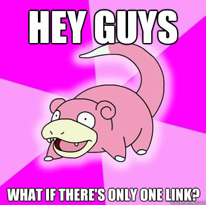 Hey guys What if there's only one link?  Slowpoke