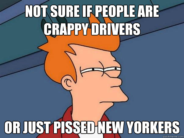 Not sure if people are crappy drivers Or just pissed new yorkers  Futurama Fry