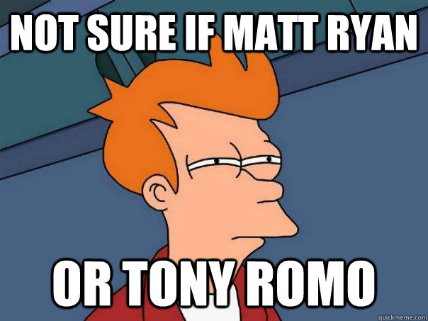 Not sure if Matt Ryan or Tony Romo  Futurama Fry