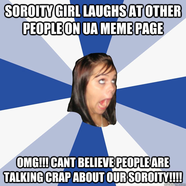 Soroity girl laughs at other people on ua meme page OMG!!! CANT BELIEVE PEOPLE ARE TALKING CRAP ABOUT OUR SOROITY!!!!  Annoying Facebook Girl