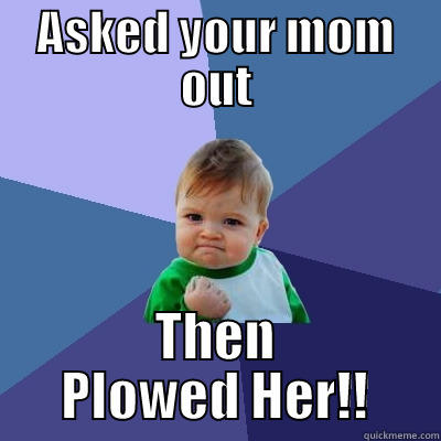 ASKED YOUR MOM OUT THEN PLOWED HER!! Success Kid