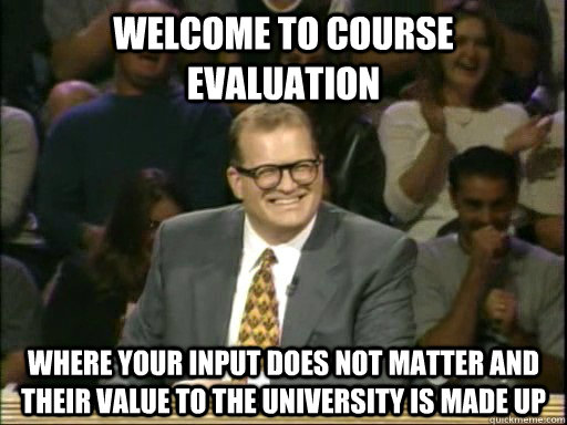 Welcome to Course Evaluation Where your input does not matter and their value to the University is made up - Welcome to Course Evaluation Where your input does not matter and their value to the University is made up  Drew Carey Whose Line