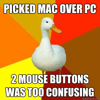 Picked Mac over PC 2 mouse buttons was too confusing - Picked Mac over PC 2 mouse buttons was too confusing  Tech Impaired Duck