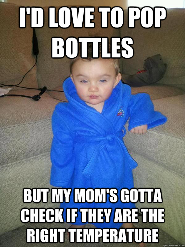 I'd love to pop bottles But my mom's gotta check if they are the right temperature - I'd love to pop bottles But my mom's gotta check if they are the right temperature  Suave Baby