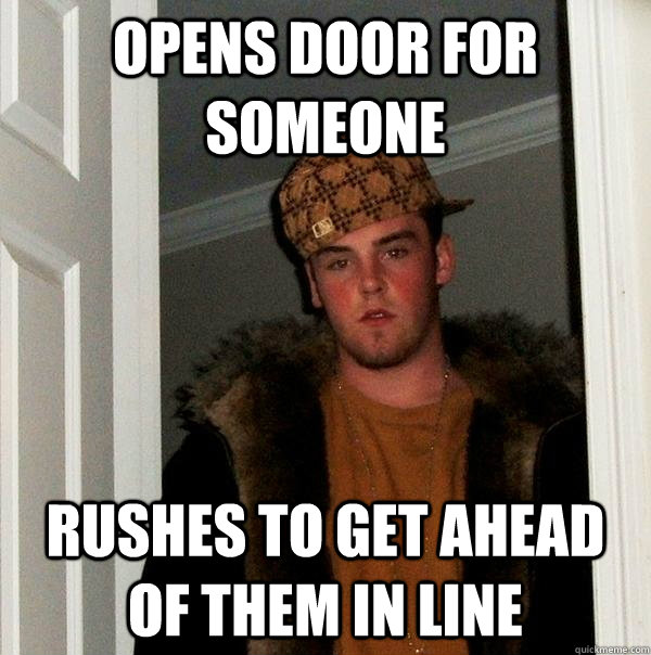 Opens door for someone RUSHES TO GET AHEAD OF THEM IN LINE  Scumbag Steve