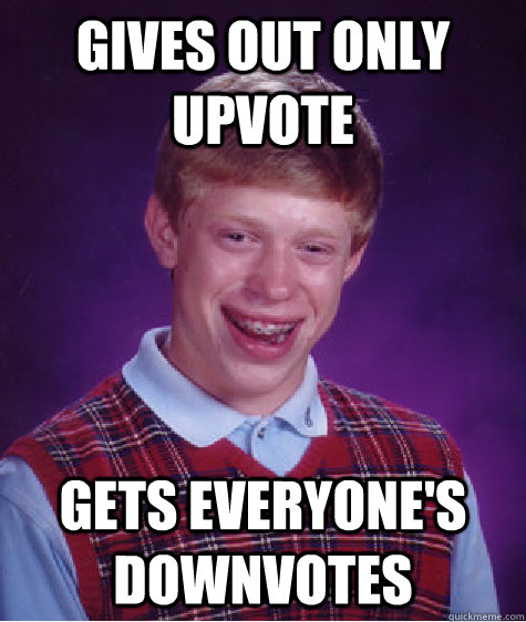 Gives out only upvote gets everyone's downvotes  Bad Luck Brian