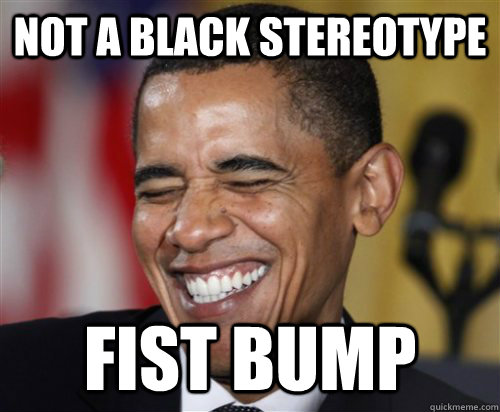 NOT A BLACK STEREOTYPE fist bump - NOT A BLACK STEREOTYPE fist bump  Scumbag Obama