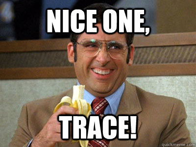 NICE ONE, TRACE!  Brick Tamland