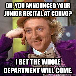 Oh, You announced your junior recital at convo? I bet the whole department will come.  Condescending Wonka