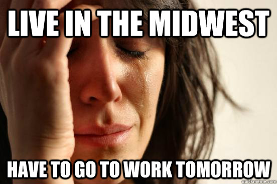 Live in the midwest Have to go to work tomorrow  First World Problems