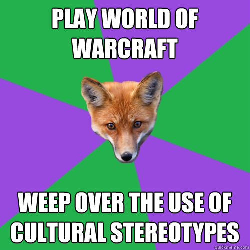 Play World of Warcraft Weep over the use of cultural stereotypes  Anthropology Major Fox