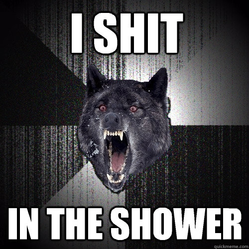 I shit in the shower  Insanity Wolf