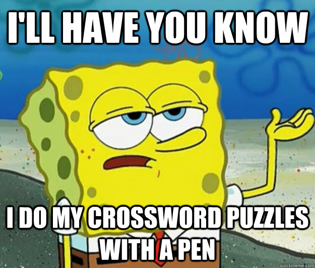 I'll have you know I do my crossword puzzles with a pen - I'll have you know I do my crossword puzzles with a pen  Tough Spongebob