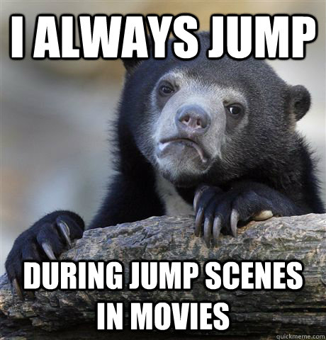 I always jump during jump scenes in movies  Confession Bear