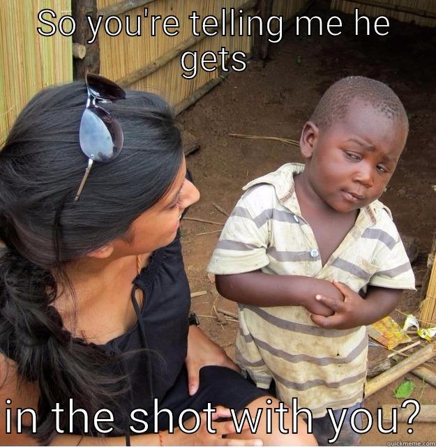 SO YOU'RE TELLING ME HE GETS  IN THE SHOT WITH YOU? Skeptical Third World Kid