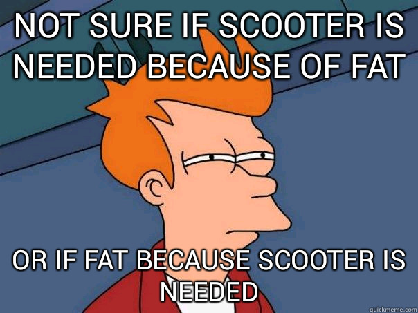 Not sure if scooter is needed because of fat Or if fat because scooter is needed - Not sure if scooter is needed because of fat Or if fat because scooter is needed  Futurama Fry