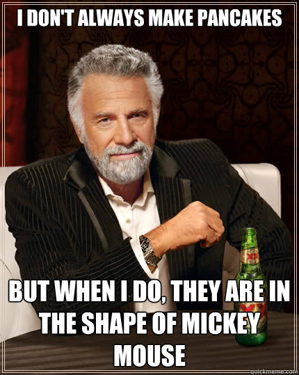 i don't always make pancakes but when i do, they are in the shape of mickey mouse - i don't always make pancakes but when i do, they are in the shape of mickey mouse  The Most Interesting Man In The World