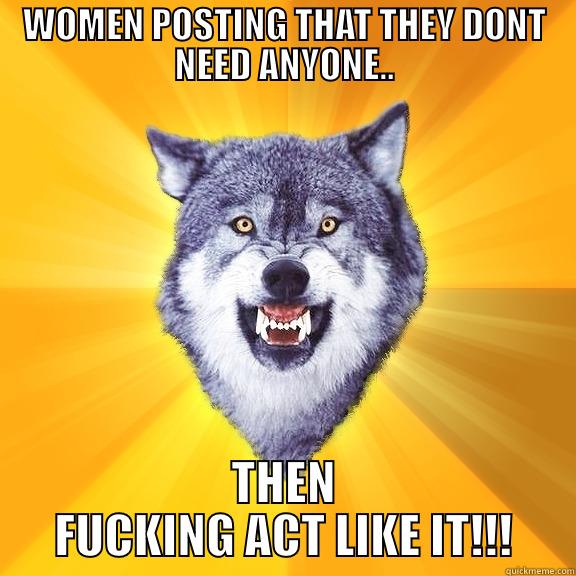 WOMEN POSTING THAT THEY DONT NEED ANYONE.. THEN FUCKING ACT LIKE IT!!! Courage Wolf