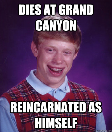 Dies at Grand CaNYON REINCARNATED AS HIMSELF  Bad Luck Brian