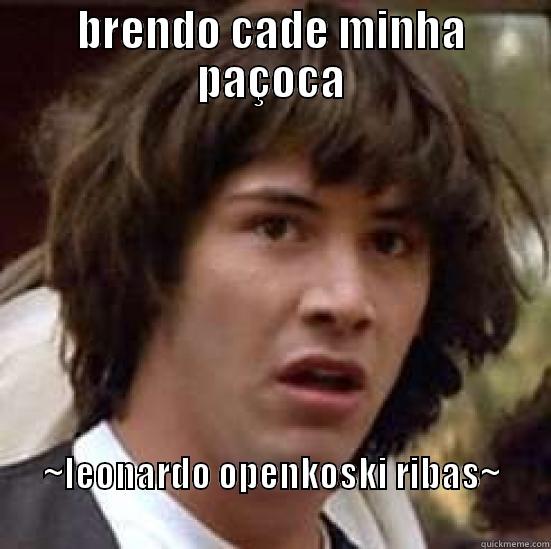 BRENDO CADE MINHA PAÇOCA ~LEONARDO OPENKOSKI RIBAS~                                                                 conspiracy keanu