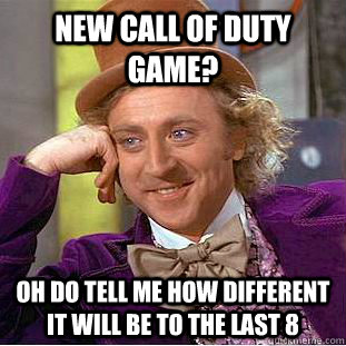 new call of duty game? Oh do tell me how different it will be to the last 8  Condescending Wonka